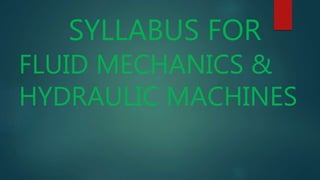 SYLLABUS FOR
FLUID MECHANICS &
HYDRAULIC MACHINES
 