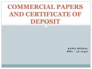 COMMERCIAL PAPERS
AND CERTIFICATE OF
DEPOSIT

KAPIL BINDAL
MBA – 3A (035)

 