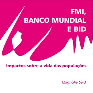 FMI,
BANCO MUNDIAL
E BID
Magnólia Said
 