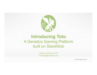 Introducing Toto
A Genetics Gaming Platform
    built on StackMob
       Hamilton Hitchings, CTO
       hamilton@fmigames.com

                                 www.fmigames.com
 