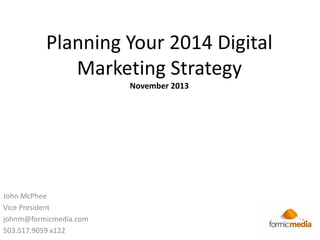 Planning Your 2014 Digital
Marketing Strategy
November 2013

John McPhee
Vice President
johnm@formicmedia.com
503.517.9059 x122

 