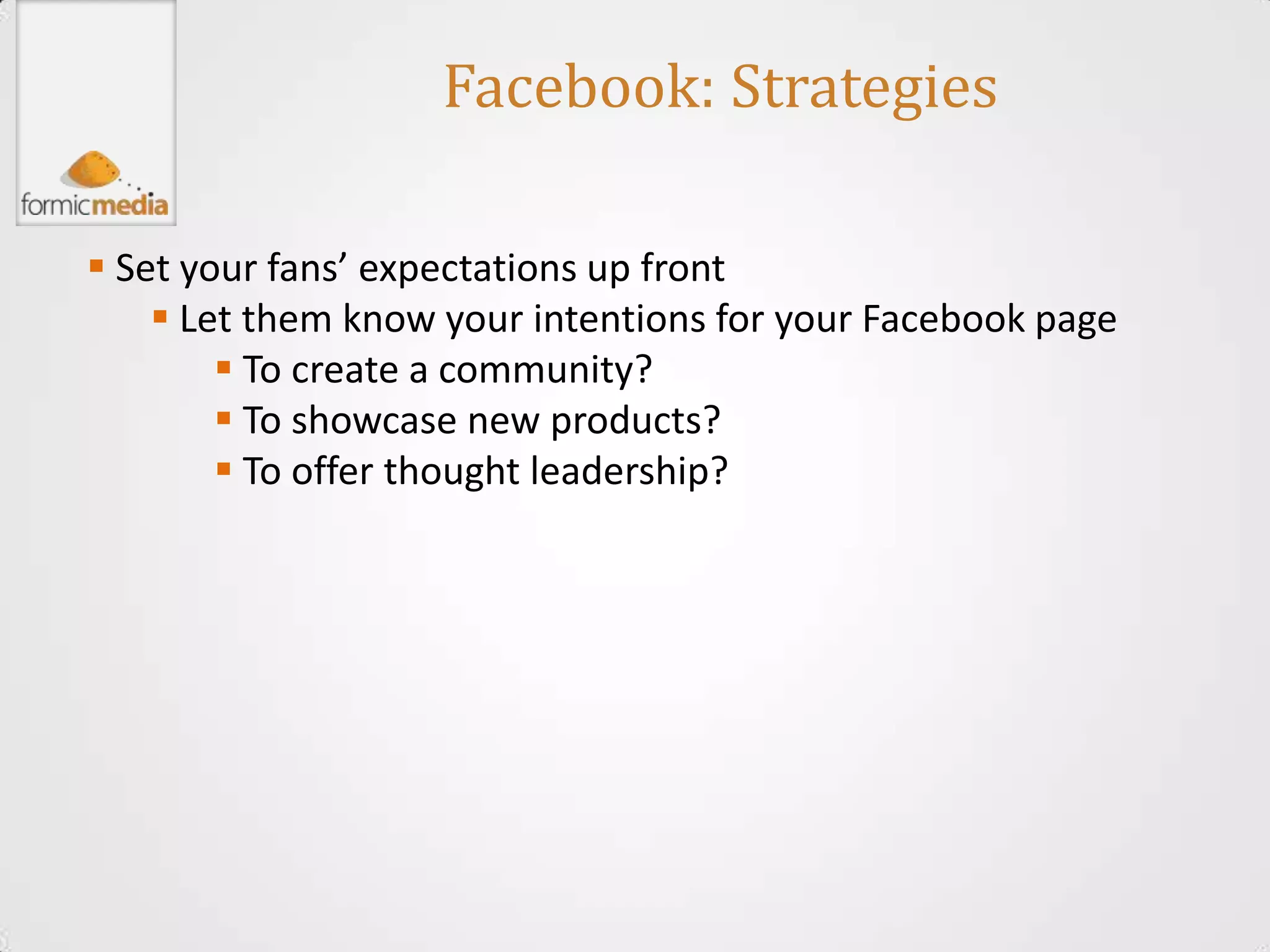 Facebook: Strategies

 Set your fans’ expectations up front
     Let them know your intentions for your Facebook page
         To create a community?
         To showcase new products?
         To offer thought leadership?
 