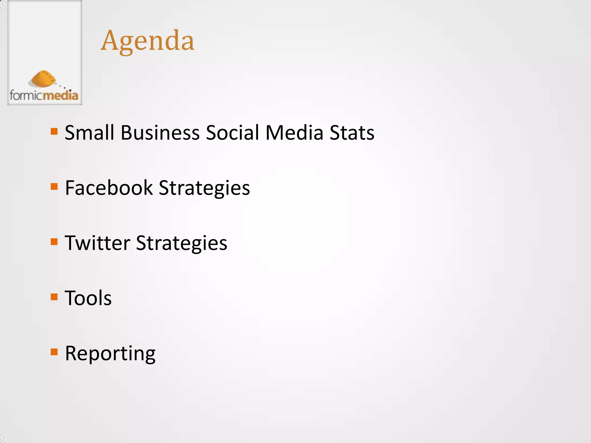 Agenda


 Small Business Social Media Stats

 Facebook Strategies

 Twitter Strategies

 Tools

 Reporting
 