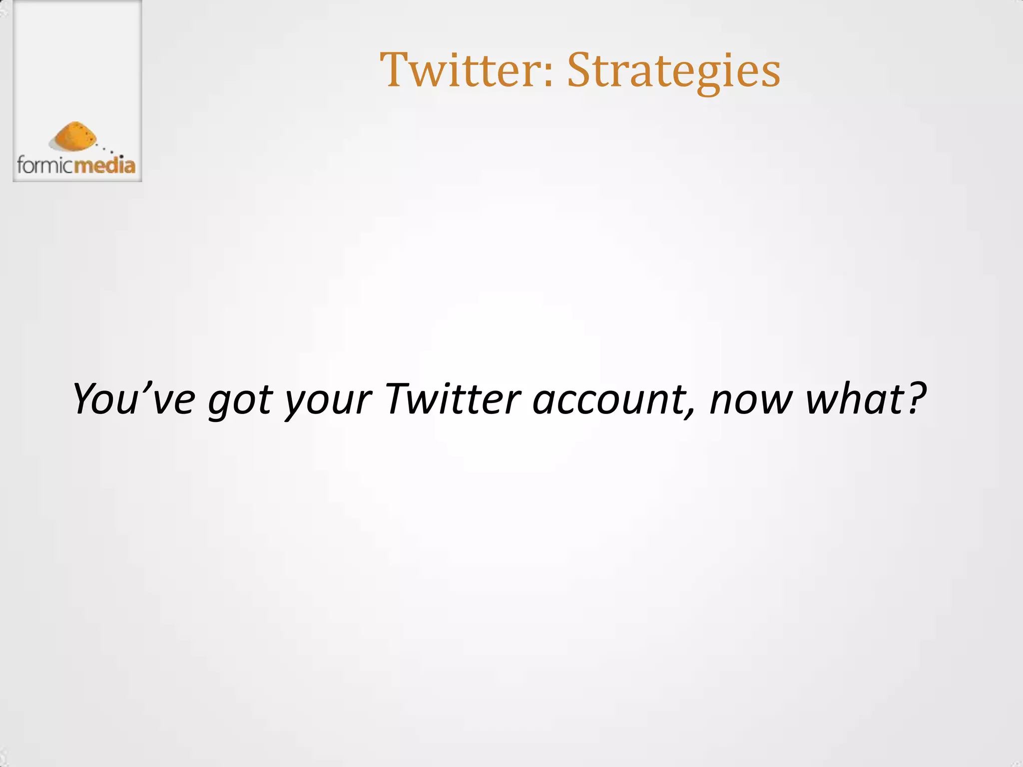 Twitter: Strategies




You’ve got your Twitter account, now what?
 