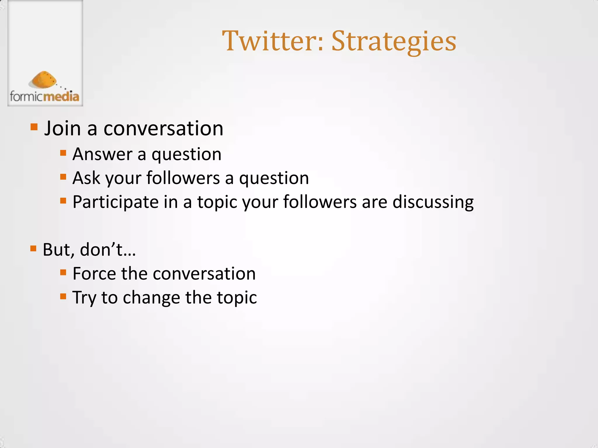 Twitter: Strategies

 Join a conversation
    Answer a question
    Ask your followers a question
    Participate in a topic your followers are discussing

 But, don’t…
     Force the conversation
     Try to change the topic
 