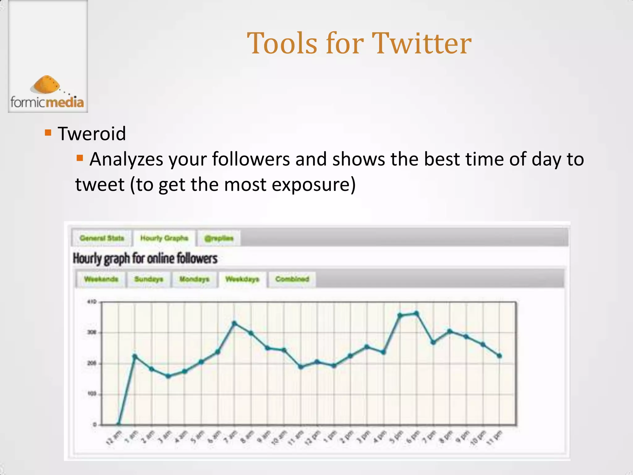 Tools for Twitter

 Tweroid
     Analyzes your followers and shows the best time of day to
    tweet (to get the most exposure)
 