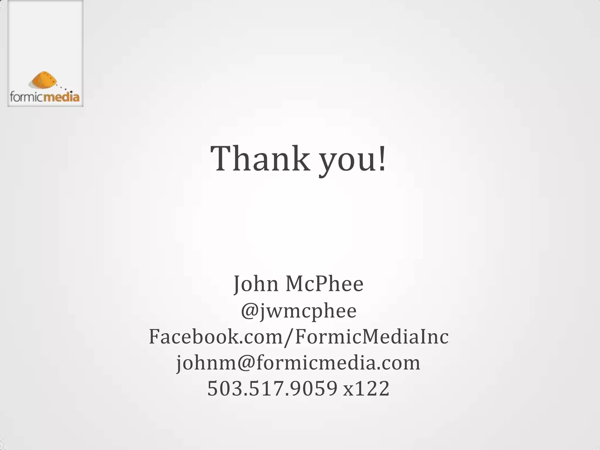 Thank you!


       John McPhee
         @jwmcphee
Facebook.com/FormicMediaInc
   johnm@formicmedia.com
      503.517.9059 x122
 