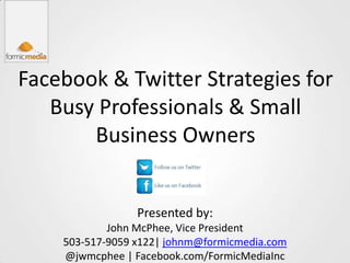 Facebook & Twitter Strategies for
   Busy Professionals & Small
       Business Owners


                 Presented by:
            John McPhee, Vice President
    503-517-9059 x122| johnm@formicmedia.com
    @jwmcphee | Facebook.com/FormicMediaInc
 