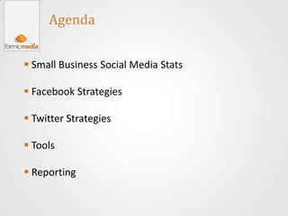 Agenda


 Small Business Social Media Stats

 Facebook Strategies

 Twitter Strategies

 Tools

 Reporting
 