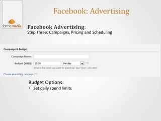 Facebook: Advertising
Facebook Advertising:
Step Three: Campaigns, Pricing and Scheduling




Budget Options:
• Set daily spend limits
 