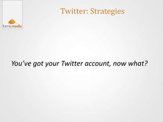Twitter: Strategies




You’ve got your Twitter account, now what?
 