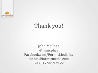 Thank you!


       John McPhee
         @jwmcphee
Facebook.com/FormicMediaInc
   johnm@formicmedia.com
      503.517.9059 x122
 