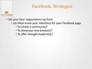 Facebook: Strategies

 Set your fans’ expectations up front
     Let them know your intentions for your Facebook page
  ...
