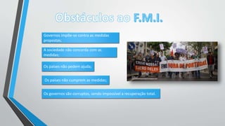 Governos impõe-se contra as medidas
propostas;
A sociedade não concorda com as
medidas;
Os países não pedem ajuda;
Os países não cumprem as medidas;
Os governos são corruptos, sendo impossível a recuperação total.
 