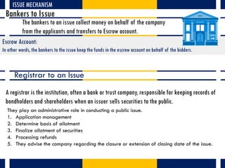 ISSUE MECHANISM
Bankers to Issue
The bankers to an issue collect money on behalf of the company
from the applicants and tr...
