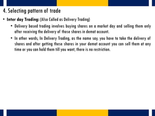 4. Selecting pattern of trade
• Inter day Trading: (Also Called as Delivery Trading)
• Delivery based trading involves buy...