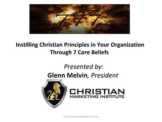 Instilling Christian Principles in Your Organization
Through 7 Core Beliefs

Presented by:
Glenn Melvin, President

christianmarketinginstitute.com

 