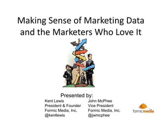 Making Sense of Marketing Data
and the Marketers Who Love It




              Presented by:
      Kent Lewis            John McPhee
      President & Founder   Vice President
      Formic Media, Inc.    Formic Media, Inc.
      @kentlewis            @jwmcphee
 