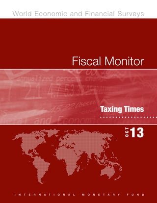 OCT

13

Wo r ld E c o n o m ic a n d F in a nc i al Su r ve ys

Fiscal Monitor	

Fiscal Monitor

OCT

Taxing Times

IMF

Fiscal Monitor, October 2013

I

N

T

E

R

N

A

T

I

O

N

A

L

M

O

N

E

T

A

R

Y

F

13

U

N

D

 