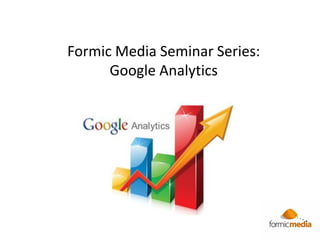 Formic Media Seminar Series:
      Google Analytics
 