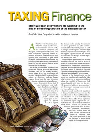 TAXING Finance                 Many European policymakers are warming to the
                                  idea of broadening taxation of the financial sector

                                  Geoff Gottlieb, Gregorio Impavido, and Anna Ivanova




                                 A
                                              deep and well-functioning finan-       the financial sector directly. Governments
                                              cial sector—which includes banks,      also issued guarantees and other commit-
                                              investment firms, pension funds,       ments that totaled about 17 percent of GDP
                                              and insurance companies—can            on average. Even though the authorities kept
                                  offer great advantages to society. Firms have      the financial system from imploding, the crisis
                                  better access to the capital they need for in-     still triggered a global recession that resulted
                                  vestment. Individuals can better smooth their      in a cumulative loss of output of about 25 per-
                                  spending over time—saving in good times            cent of GDP (IMF, 2012).­
                                  to prepare for bad times and retirement. By           Many European governments have recently
                                  connecting those with too much savings and         introduced taxes on the financial sector to
                                  those with too little, a strong financial sector   recover the fiscal cost of the bailouts. But discus-
                                  can raise long-term growth.                        sions continue in Europe on the role that finan-
                                     But, as the 2008–09 global economic crisis      cial sector taxation could play in safeguarding
                                  showed, the financial sector can also impose       the financial system. To that end, the European
                                  significant costs on the broader economy.          Commission has proposed a coordinated finan-
                                  Among other factors, the combination of            cial transactions tax for all 27 member states.­
                                  excessive risk taking, high leverage, and heavy       Taxation of the financial sector can be
                                  reliance on short-term wholesale finance           seen in two ways. First, when applied to risky
                                  triggered heavy losses for many important          behavior, taxes can be a corrective tool that
                                       financial institutions in advanced econo-     reduces the probability of future crises. And
                                            mies. Governments feared that if         second, financial sector taxes can also pro-
                                                major institutions went bank-        vide a means of adding to government cof-
                                                   rupt, the effect on production    fers the resources necessary to cover costs of
                                                     and employment would be         past and any future crises.­
                                                       enormous. To stave off a         Taxation could supplement regulation
                                                         systemwide financial col-   of financial institutions because it can be
                                                          lapse, governments in      focused on risks to the overall financial sys-
                                                           North America and         tem rather than just on individual financial
                                                            Europe spent an aver-    institutions (Keen, 2011). While regulations
                                                             age of 3 to 5 percent   like minimum capital requirements cre-
                                                              of GDP to support      ate buffers that help individual institutions
                                                                                     absorb losses, taxation can provide the
                                                                                            resources governments need to inter-
                                                                                                 vene systemwide. Furthermore,
                                                                                                   over time, taxation allows for
                                                                                                     more efficient distribution of
                                                                                                      losses—by collecting from
                                                                                                     the current generation to pay
                                                                                                    for the losses its actions might
                                                                                                   impose on future generations.­


44   Finance & Development September 2012
   44   Finance & Development September 2012
 