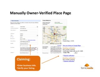 Manually Owner-Verified Place Page




   Claiming:
    Enter business info.
    Verify your listing.
 