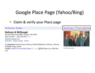 Google Place Page (Yahoo/Bing)
Claim & verify your Place page
 