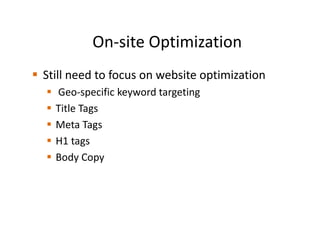 On-site Optimization
Still need to focus on website optimization
  Geo-specific keyword targeting
  Title Tags
  Meta Tags
  H1 tags
  Body Copy
 