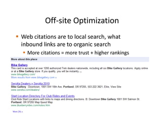 Off-site Optimization
Web citations are to local search, what
inbound links are to organic search
  More citations = more trust + higher rankings
 