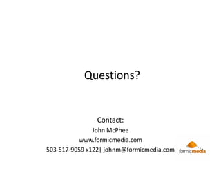 Questions?


               Contact:
               John McPhee
          www.formicmedia.com
503-517-9059 x122| johnm@formicmedia.com
 