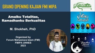 M. Shokheh, PhD
Organized by
Forum Mahasiswa Islam (FMI)
FMIPA UNNES
2023
Amalku Totalitas,
Ramadhanku Berkualitas
GRAND OPENING KAJIAN FMI MIPA
 