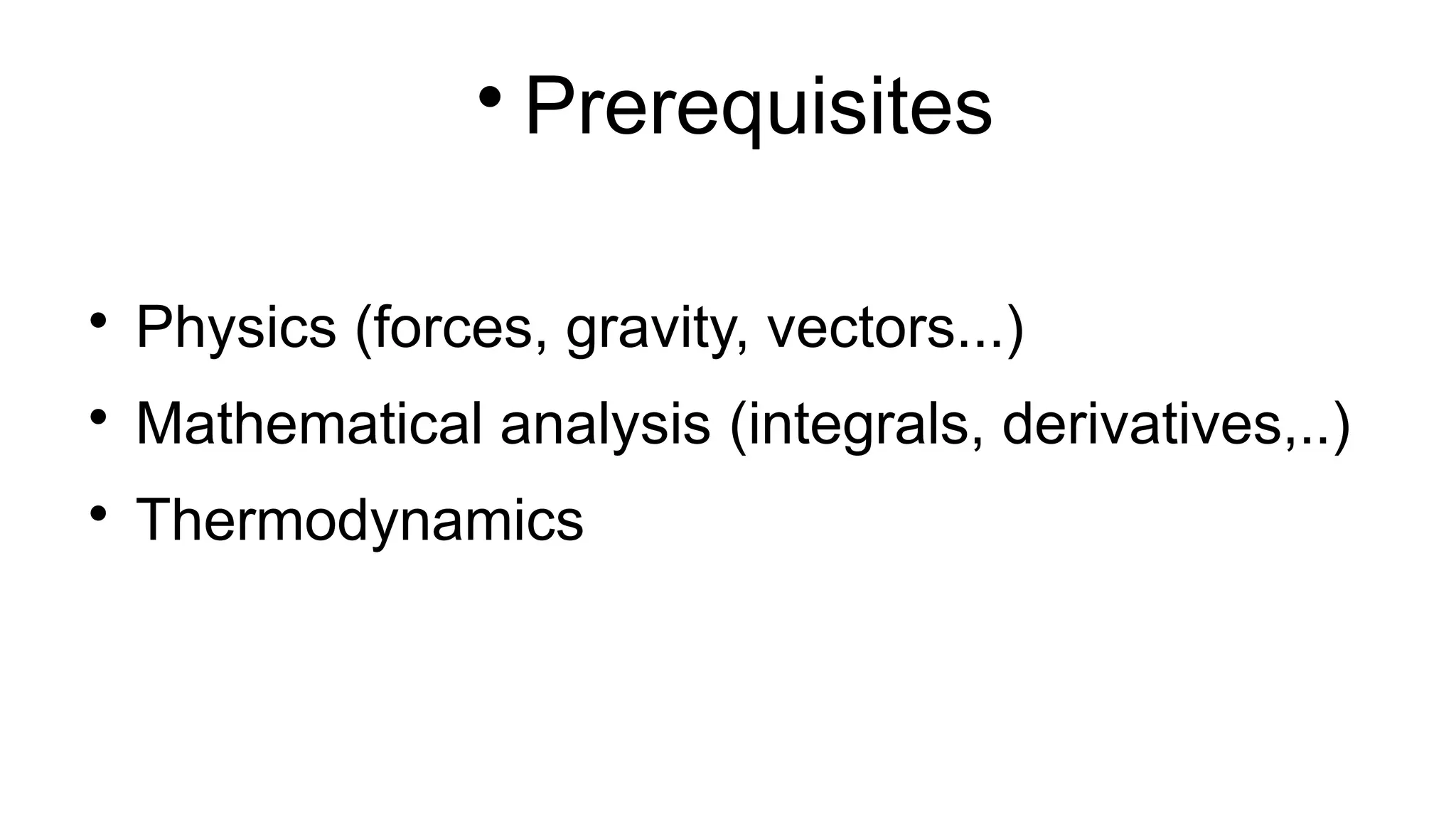 
Prerequisites

Physics (forces, gravity, vectors...)

Mathematical analysis (integrals, derivatives,..)

Thermodynamics
 