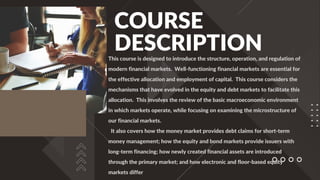 COURSE
DESCRIPTION
This course is designed to introduce the structure, operation, and regulation of
modern financial marke...