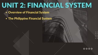 Overview of Financial System
The Philippine Financial System
UNIT 2: FINANCIAL SYSTEM
 