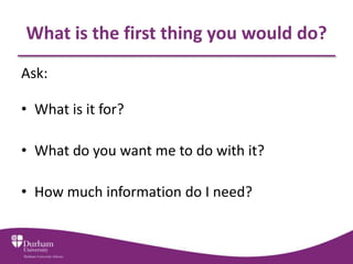 What is the first thing you would do?
Ask:
• What is it for?
• What do you want me to do with it?
• How much information d...