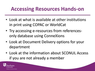 Accessing Resources Hands-on
• Look at what is available at other institutions
in print using COPAC or WorldCat
• Try acce...