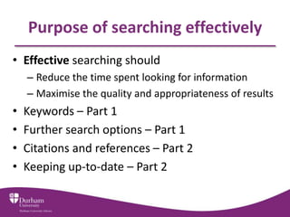 Purpose of searching effectively
• Effective searching should
– Reduce the time spent looking for information
– Maximise t...