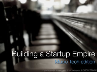Building a Startup Empire
                     Music Tech edition
         http://www.ﬂickr.com/photos/booleansplit/3330228604/
 