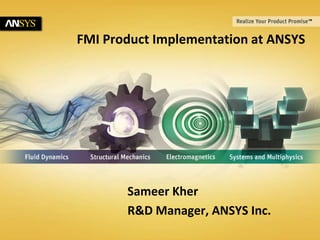 FMI Product Implementation at ANSYS

Sameer Kher
R&D Manager, ANSYS Inc.
1

© 2011 ANSYS, Inc.

February 26, 2014

 