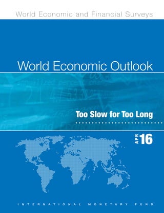 World Economic Outlook, April 2016
WorldEconomicOutlook	TooSlowforTooLong
World Economic Outlook
Too Slow for Too Long
World Economic and Financial Surveys
I N T E R N A T I O N A L M O N E T A R Y F U N D
IMF
APR
16
16
APR
 