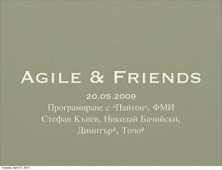 Agile & Friends
                                   20.05.2009
                           Програмиране с "Пайтон", ФМИ
                          Стефан Кънев, Николай Бачийски,
                                  Димитър2, Точо2


Tuesday, April 27, 2010
 