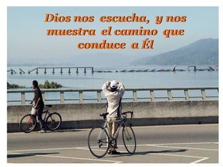 Dios nos escucha,  y nos  muestraelcamino que  conduce  a Él