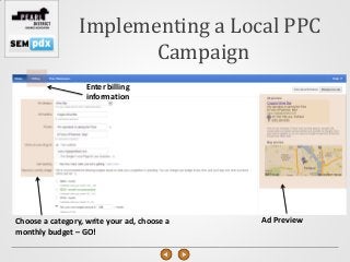 Implementing a Local PPC
                        Campaign
                   Enter billing
                   information




Choose a category, write your ad, choose a   Ad Preview
monthly budget – GO!
 