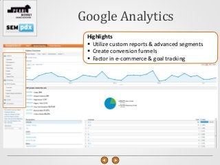 Google Analytics
 Highlights
  Utilize custom reports & advanced segments
  Create conversion funnels
  Factor in e-commerce & goal tracking
 