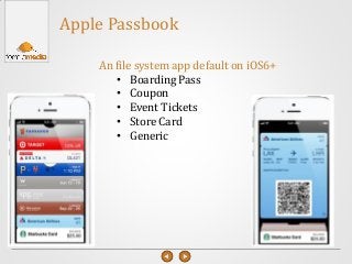 Apple Passbook
An file system app default on iOS6+
• Boarding Pass
• Coupon
• Event Tickets
• Store Card
• Generic
 
