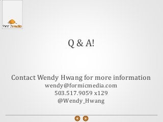 Q & A!
Contact Wendy Hwang for more information
wendy@formicmedia.com
503.517.9059 x129
@Wendy_Hwang
 