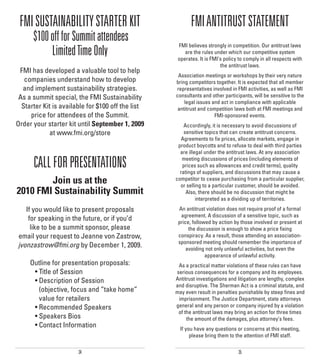 FMI SUSTAINABILITY STARTER KIT                           FMI ANTITRUST STATEMENT
      $100 off for Summit attendees                 FMI believes strongly in competition. Our antitrust laws
           Limited Time Only                           are the rules under which our competitive system
                                                    operates. It is FMI’s policy to comply in all respects with
                                                                        the antitrust laws.
 FMI has developed a valuable tool to help
                                                    Association meetings or workshops by their very nature
   companies understand how to develop             bring competitors together. It is expected that all member
  and implement sustainability strategies.         representatives involved in FMI activities, as well as FMI
 As a summit special, the FMI Sustainability       consultants and other participants, will be sensitive to the
                                                       legal issues and act in compliance with applicable
  Starter Kit is available for $100 off the list    antitrust and competition laws both at FMI meetings and
     price for attendees of the Summit.                              FMI-sponsored events.
Order your starter kit until September 1, 2009         Accordingly, it is necessary to avoid discussions of
            at www.fmi.org/store                       sensitive topics that can create antitrust concerns.
                                                      Agreements to fix prices, allocate markets, engage in
                                                    product boycotts and to refuse to deal with third parties
                                                     are illegal under the antitrust laws. At any association

      CALL FOR PRESENTATIONS                          meeting discussions of prices (including elements of
                                                      prices such as allowances and credit terms), quality
                                                     ratings of suppliers, and discussions that may cause a
        Join us at the                             competitor to cease purchasing from a particular supplier,
                                                     or selling to a particular customer, should be avoided.
2010 FMI Sustainability Summit                          Also, there should be no discussion that might be
                                                             interpreted as a dividing up of territories.

   If you would like to present proposals           An antitrust violation does not require proof of a formal
                                                     agreement. A discussion of a sensitive topic, such as
    for speaking in the future, or if you’d         price, followed by action by those involved or present at
     like to be a summit sponsor, please                 the discussion is enough to show a price fixing
email your request to Jeanne von Zastrow,           conspiracy. As a result, those attending an association-
                                                    sponsored meeting should remember the importance of
jvonzastrow@fmi.org by December 1, 2009.                avoiding not only unlawful activities, but even the
                                                                 appearance of unlawful activity.
     Outline for presentation proposals:            As a practical matter violations of these rules can have
      • Title of Session                           serious consequences for a company and its employees.
      • Description of Session                     Antitrust investigations and litigation are lengthy, complex
                                                   and disruptive. The Sherman Act is a criminal statute, and
        (objective, focus and “take home”          may even result in penalties punishable by steep fines and
        value for retailers                         imprisonment. The Justice Department, state attorneys
      • Recommended Speakers                       general and any person or company injured by a violation
                                                    of the antitrust laws may bring an action for three times
      • Speakers Bios                                   the amount of the damages, plus attorney’s fees.
      • Contact Information                          If you have any questions or concerns at this meeting,
                                                          please bring them to the attention of FMI staff.


                       34                                                       35
 