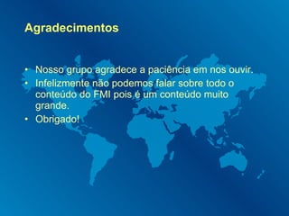 Agradecimentos Nosso grupo agradece a paciência em nos ouvir. Infelizmente não podemos falar sobre todo o conteúdo do FMI pois é um conteúdo muito grande. Obrigado! 