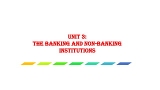 UNIT 3:
THE BANKING AND NON-BANKING
INSTITUTIONS
 