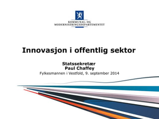 Innovasjon i offentlig sektor 
Kommunal- og moderniseringsdepartementet 
Statssekretær 
Paul Chaffey 
Fylkesmannen i Vestfold, 9. september 2014 
 